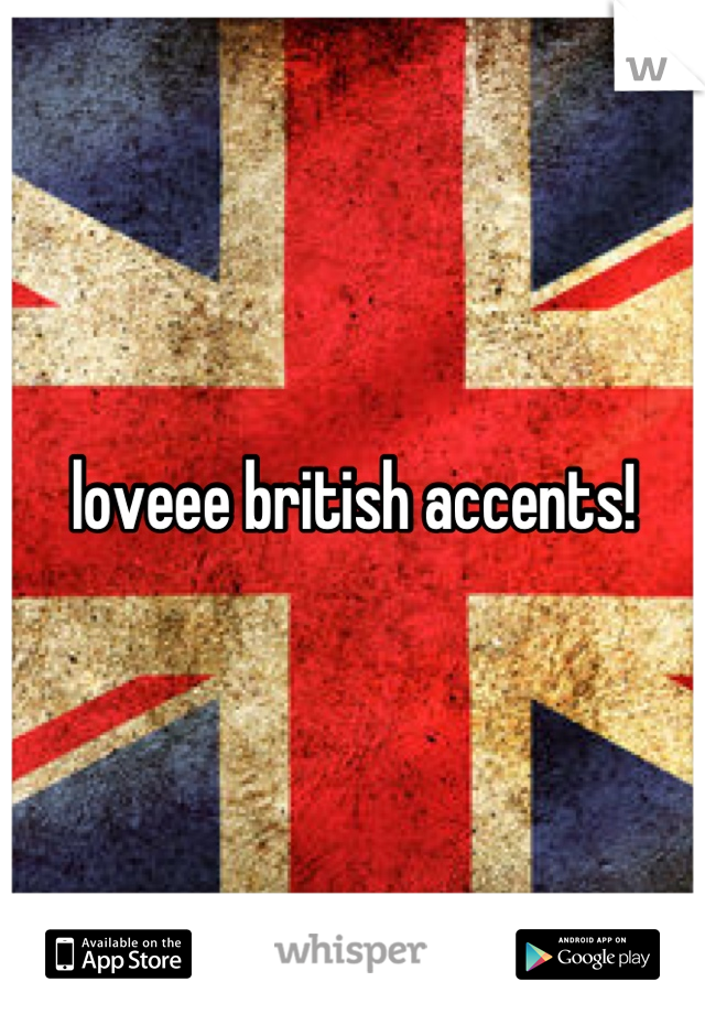 loveee british accents!