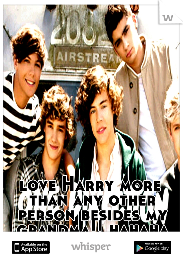 love Harry more than any other person besides my grandma!! hahaha lol :-)