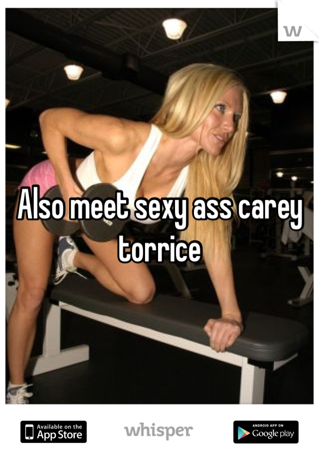 Also meet sexy ass carey torrice