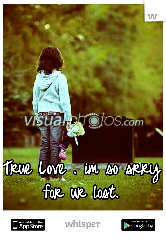 True Love . im so srry for ur lost. 