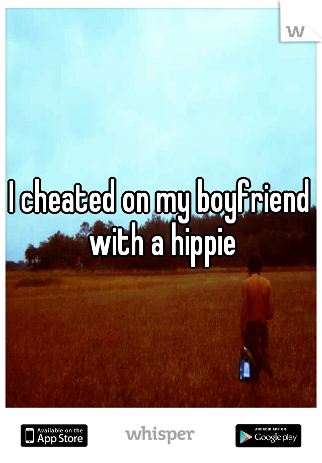 I cheated on my boyfriend with a hippie