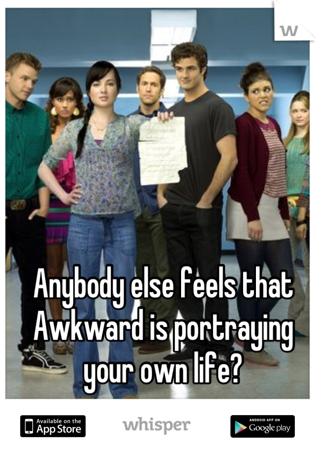 Anybody else feels that Awkward is portraying your own life?