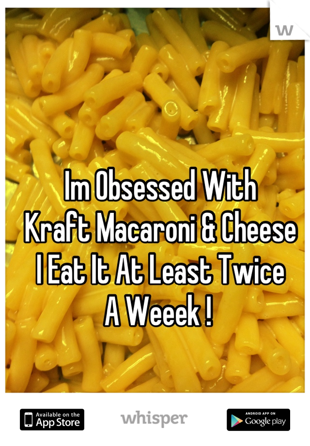 Im Obsessed With
Kraft Macaroni & Cheese
I Eat It At Least Twice
A Weeek ! 