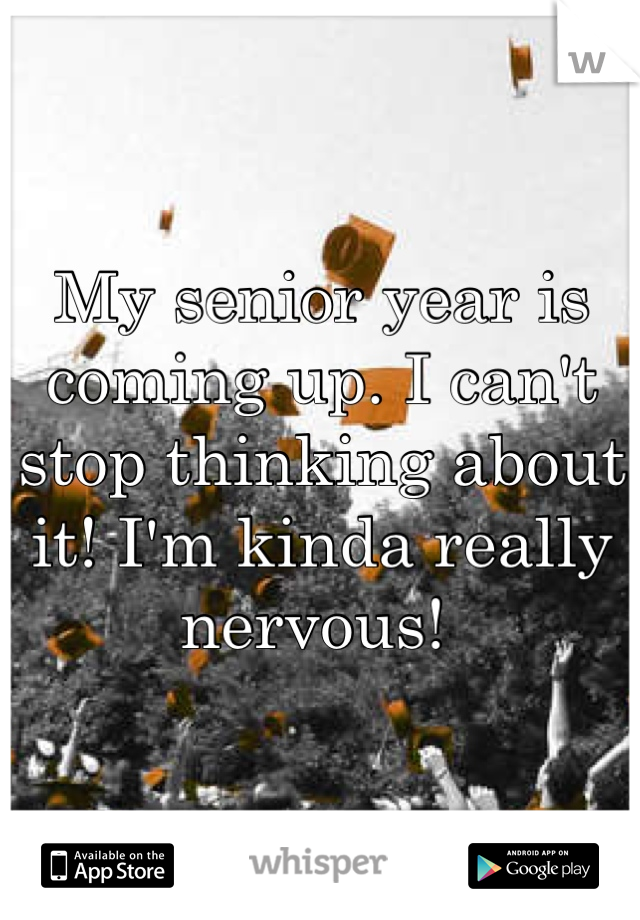 My senior year is coming up. I can't stop thinking about it! I'm kinda really nervous! 