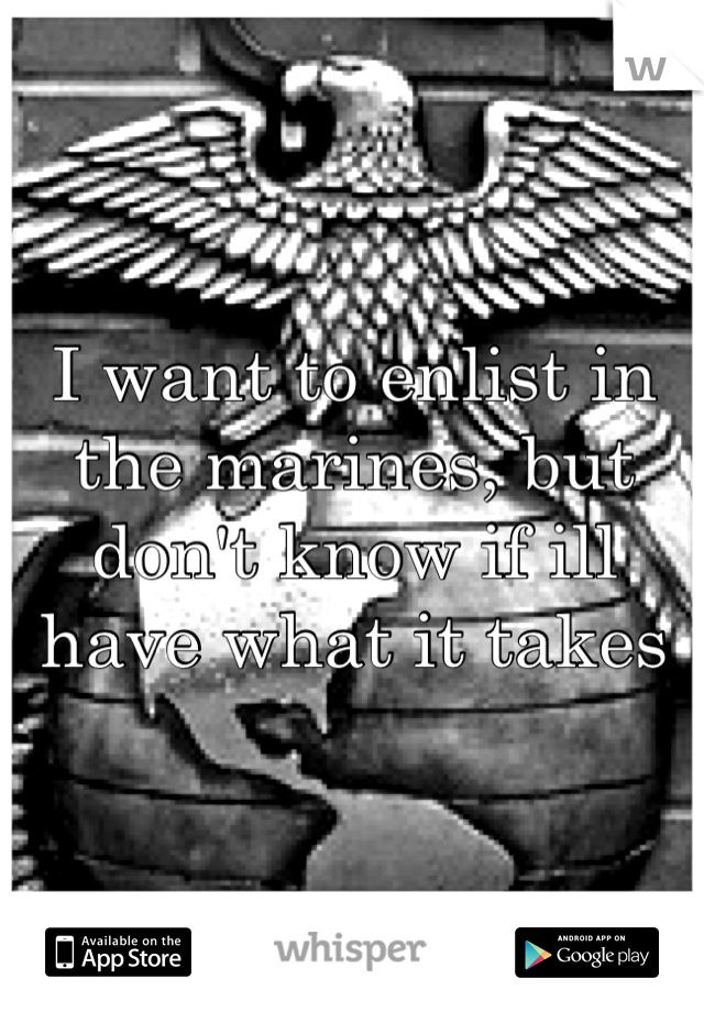 I want to enlist in the marines, but don't know if ill have what it takes