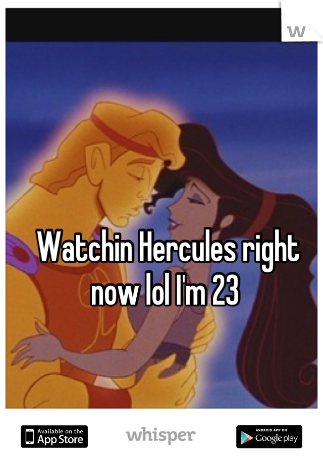Watchin Hercules right now lol I'm 23 