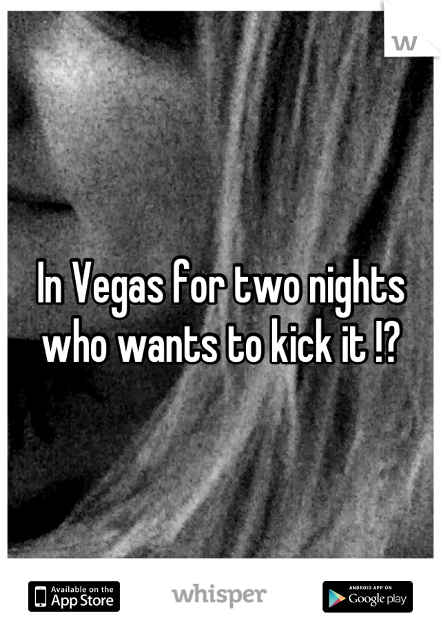 In Vegas for two nights who wants to kick it !?