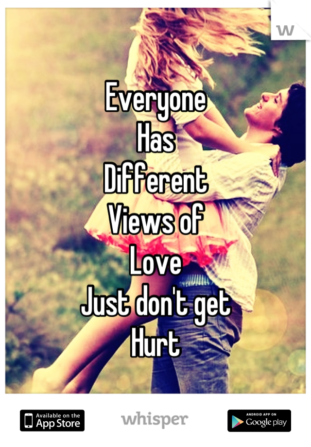 Everyone
Has
Different
Views of
Love
Just don't get
Hurt