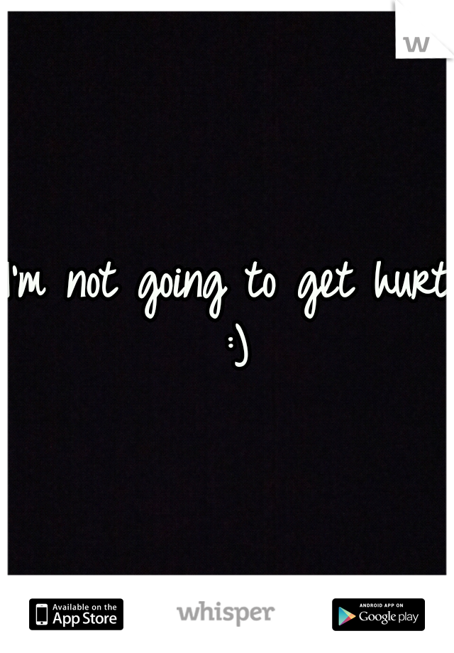 I'm not going to get hurt :)