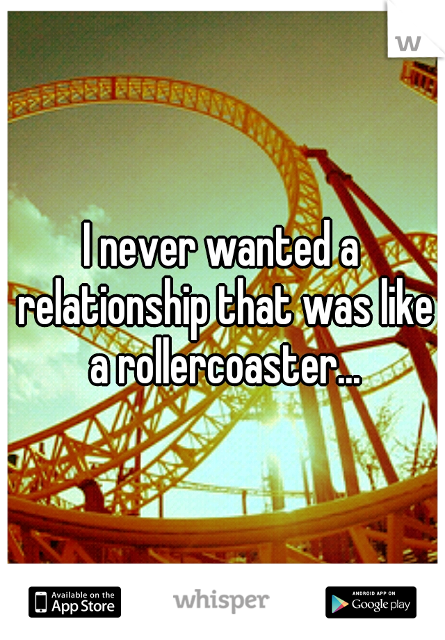 I never wanted a relationship that was like a rollercoaster...