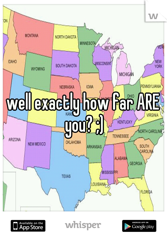 well exactly how far ARE you? ;)