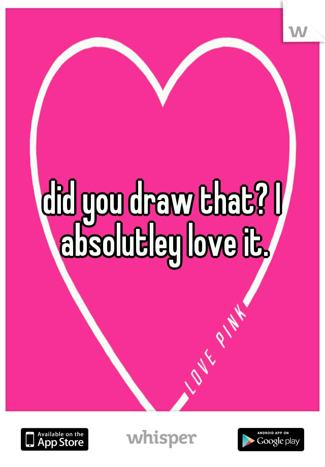 did you draw that? I absolutley love it.