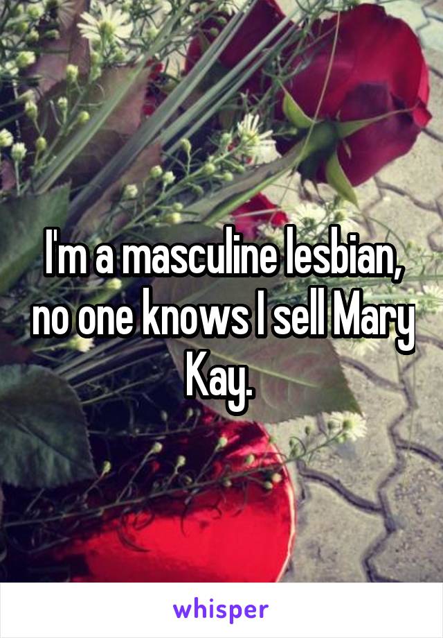 I'm a masculine lesbian, no one knows I sell Mary Kay. 