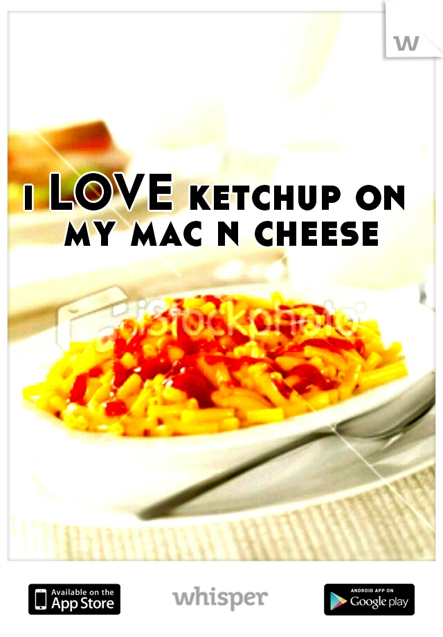 i LOVE ketchup on my mac n cheese