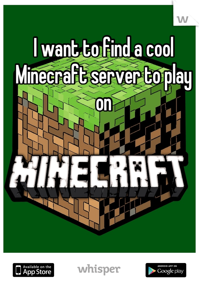 I want to find a cool
Minecraft server to play on