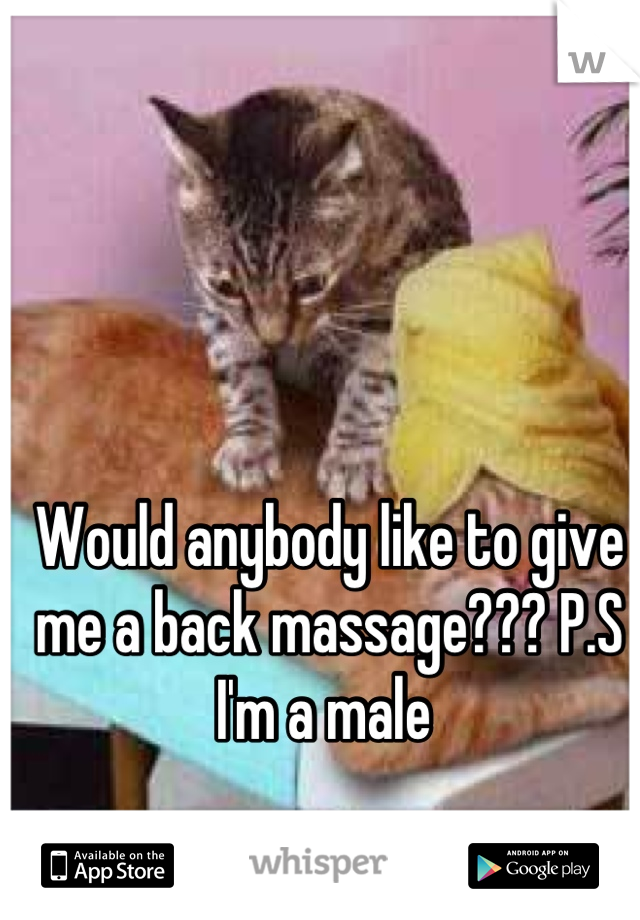 Would anybody like to give me a back massage??? P.S I'm a male 