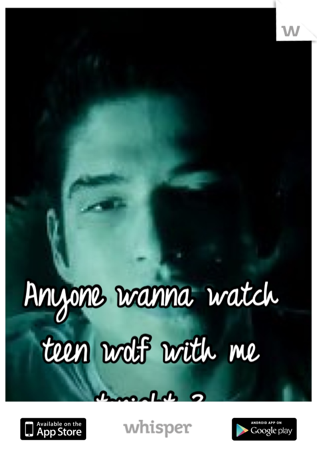 Anyone wanna watch teen wolf with me tonight ?