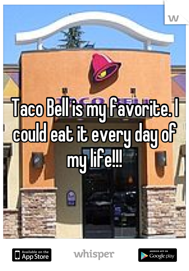 Taco Bell is my favorite. I could eat it every day of my life!!!