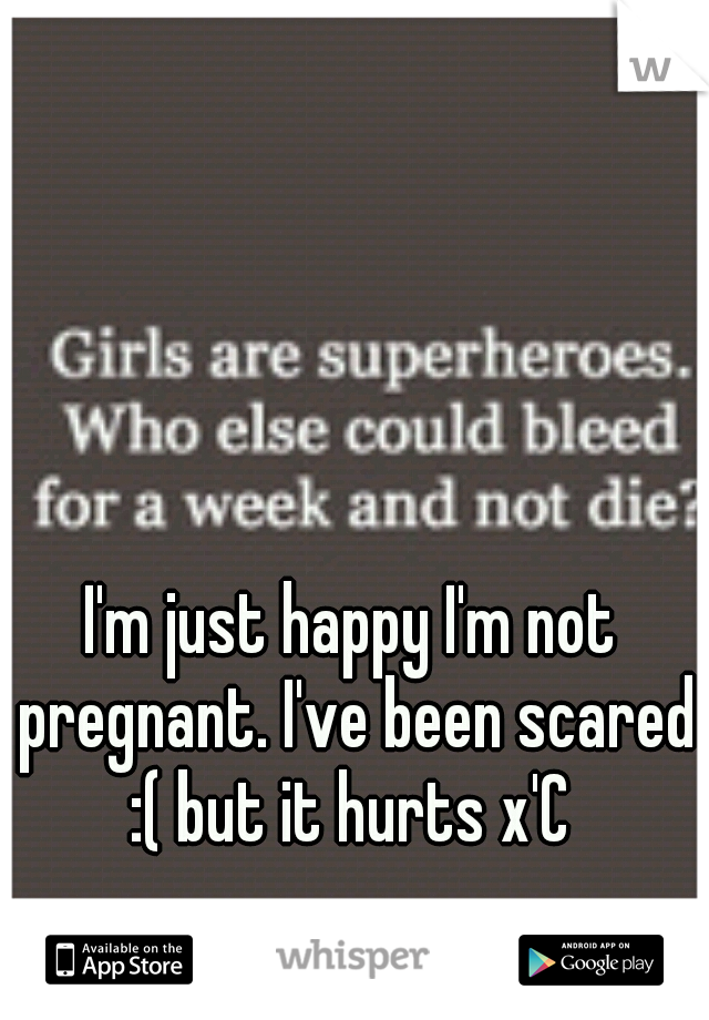 I'm just happy I'm not pregnant. I've been scared :( but it hurts x'C 