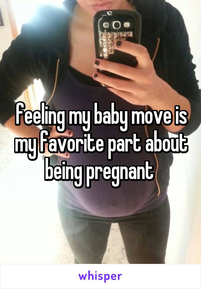 feeling my baby move is my favorite part about being pregnant 