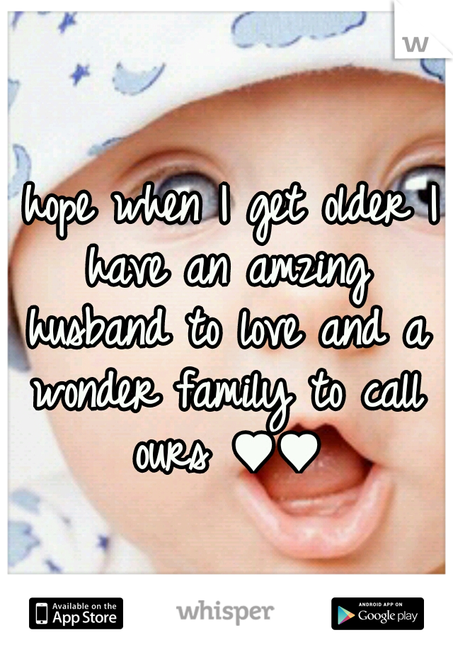 I hope when I get older I have an amzing husband to love and a wonder family to call ours ♥♥