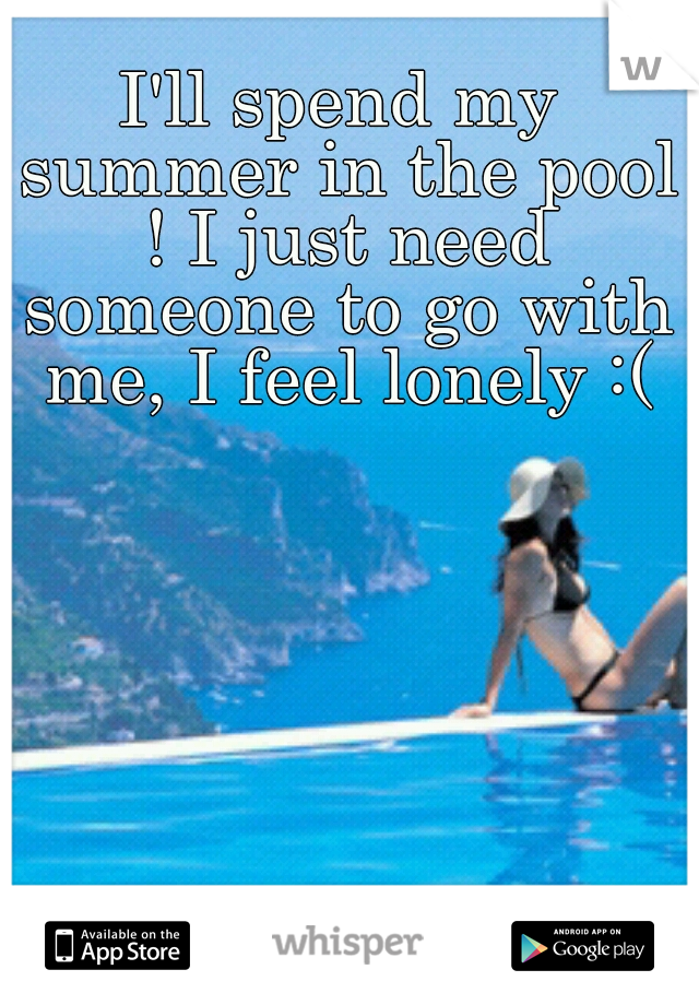 I'll spend my summer in the pool ! I just need someone to go with me, I feel lonely :(