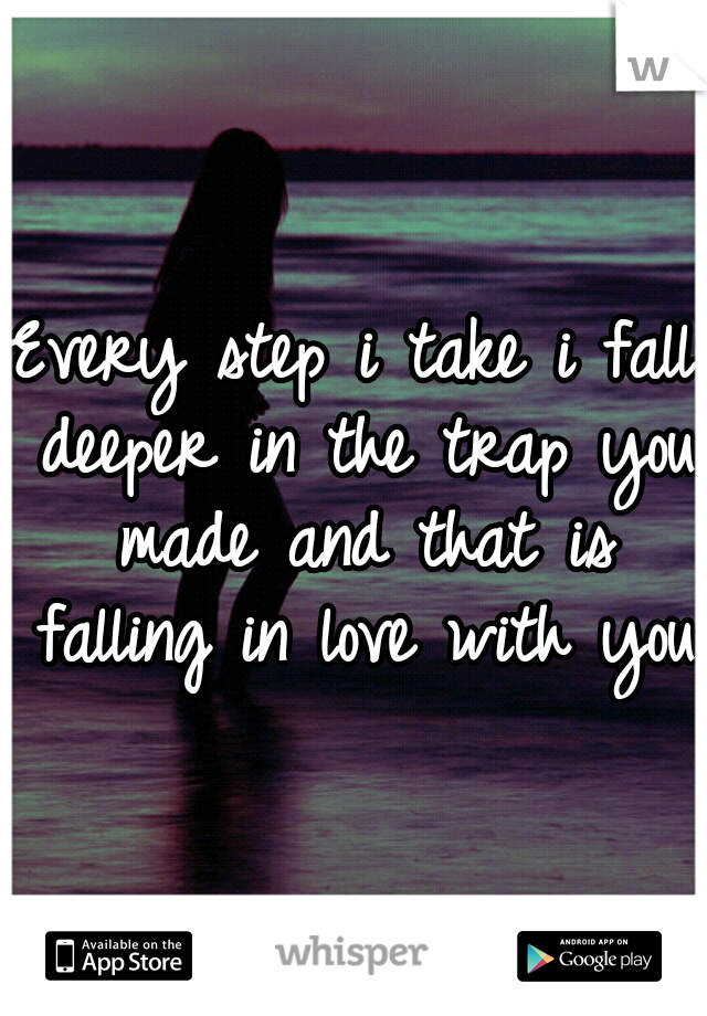 Every step i take i fall deeper in the trap you made and that is falling in love with you