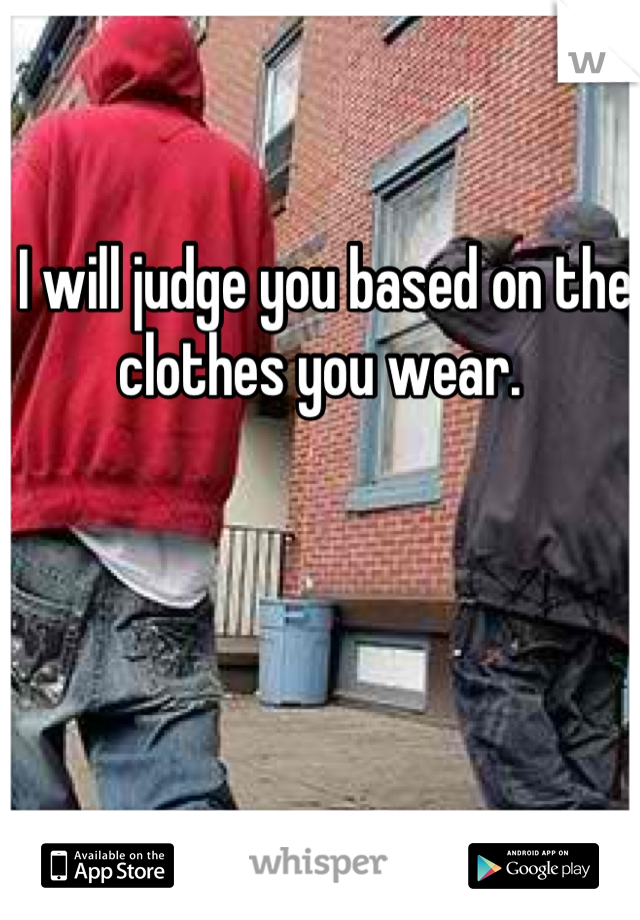 I will judge you based on the clothes you wear. 