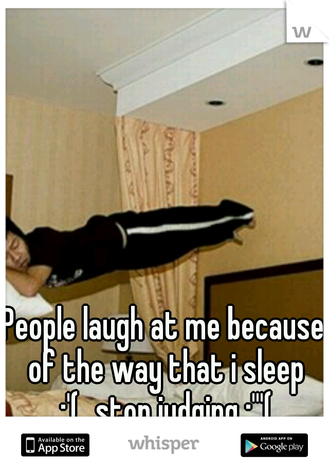 People laugh at me because of the way that i sleep :'(
stop judging :'''(