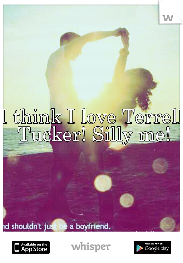 I think I love Terrell Tucker! Silly me!