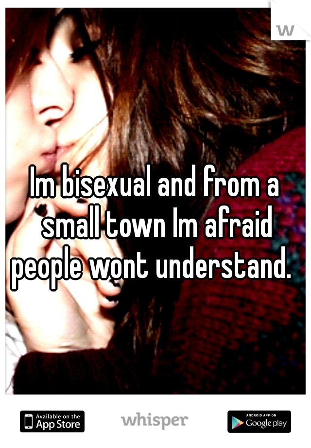 Im bisexual and from a small town Im afraid people wont understand.  
