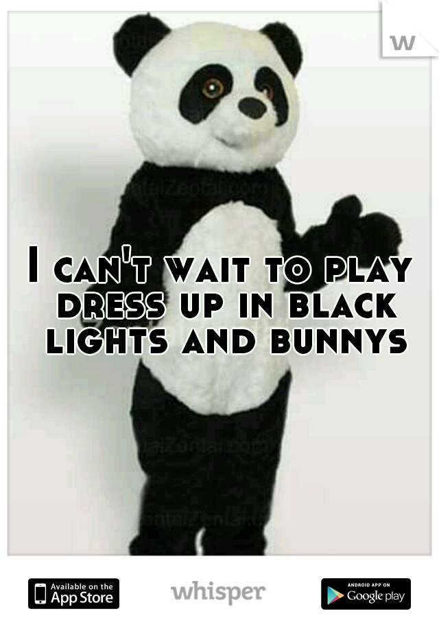 I can't wait to play dress up in black lights and bunnys