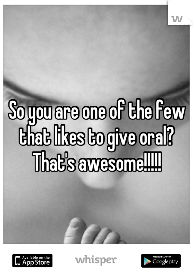 So you are one of the few that likes to give oral? That's awesome!!!!!