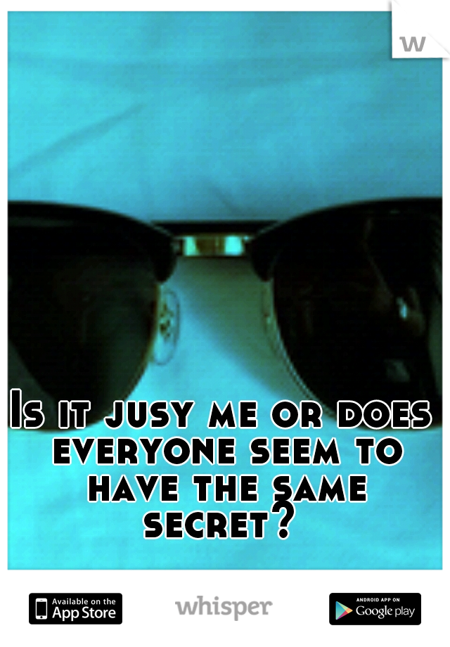 Is it jusy me or does everyone seem to have the same secret? 