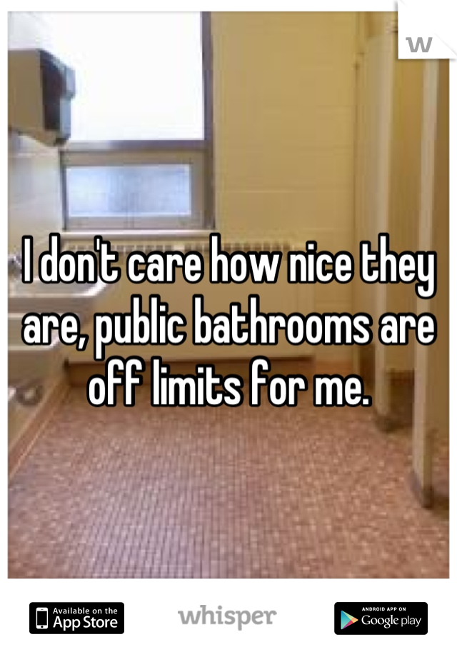 I don't care how nice they are, public bathrooms are off limits for me.