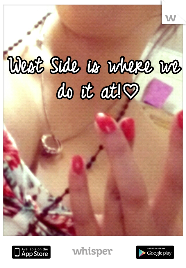 West Side is where we do it at!♡