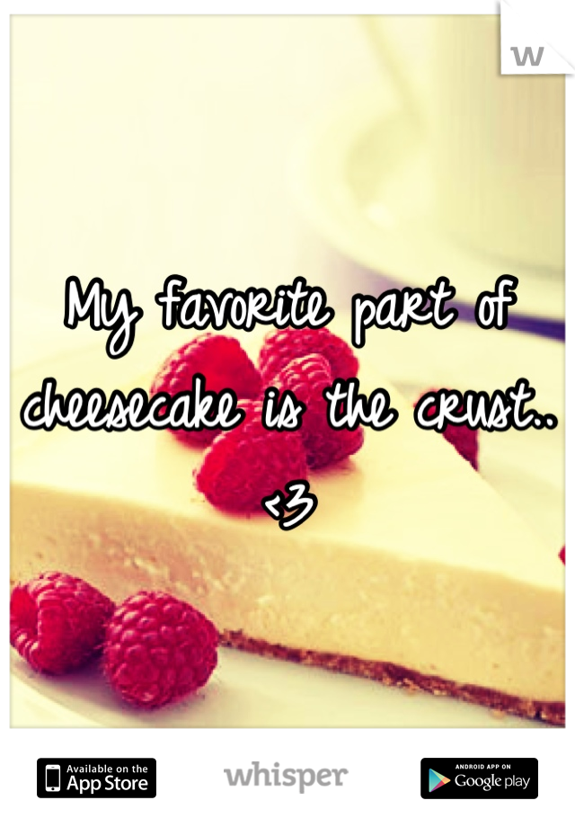 My favorite part of cheesecake is the crust.. <3