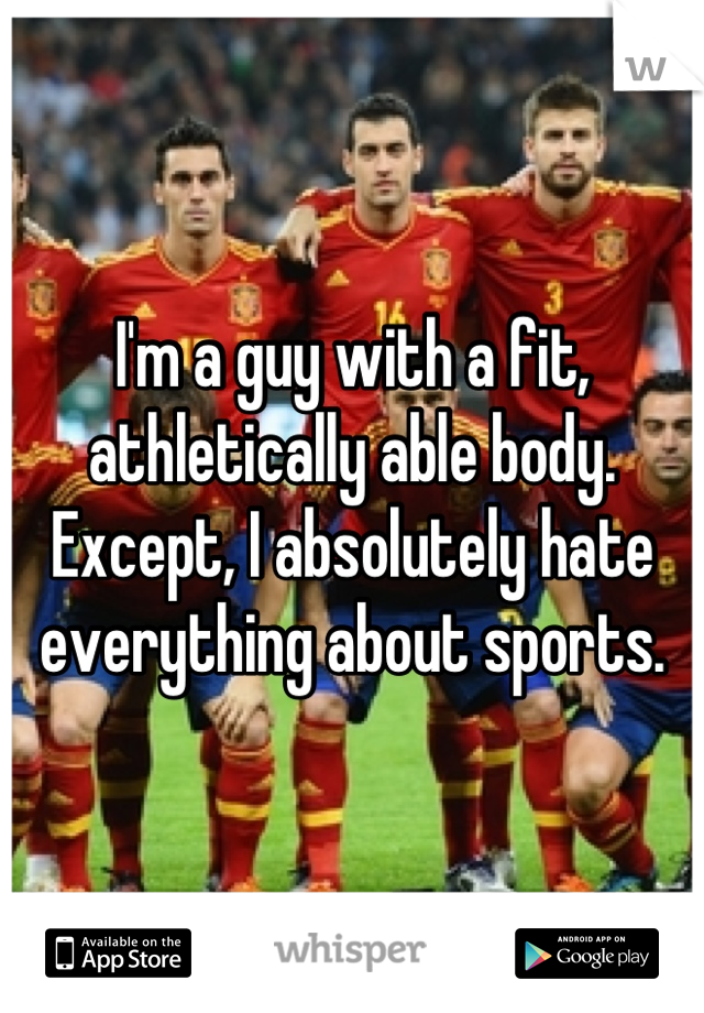 I'm a guy with a fit,
athletically able body.
Except, I absolutely hate
everything about sports.