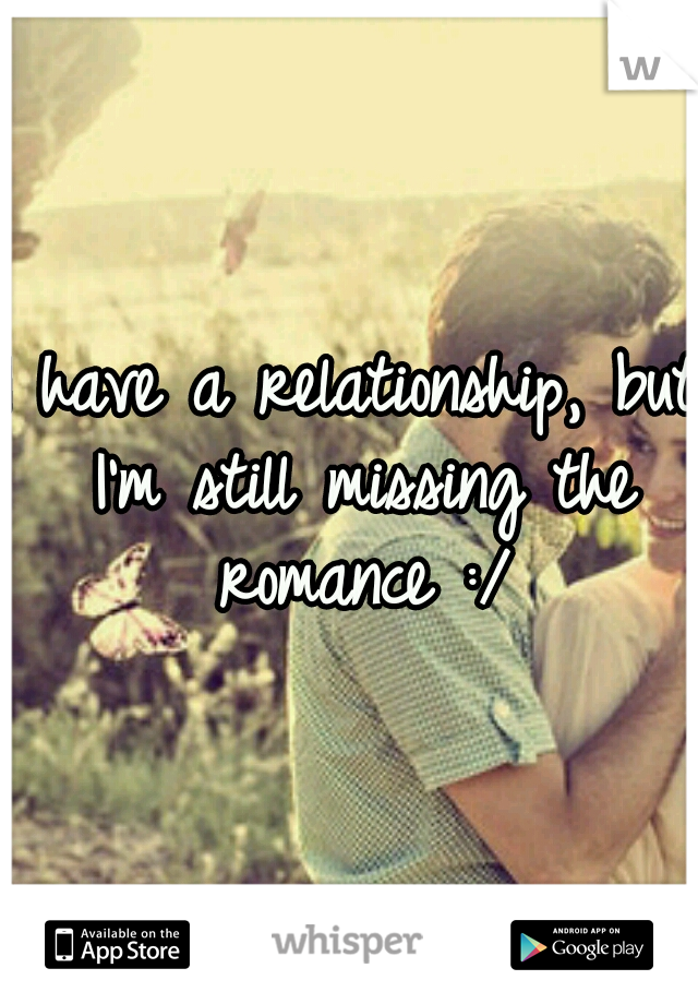 I have a relationship, but I'm still missing the romance :/