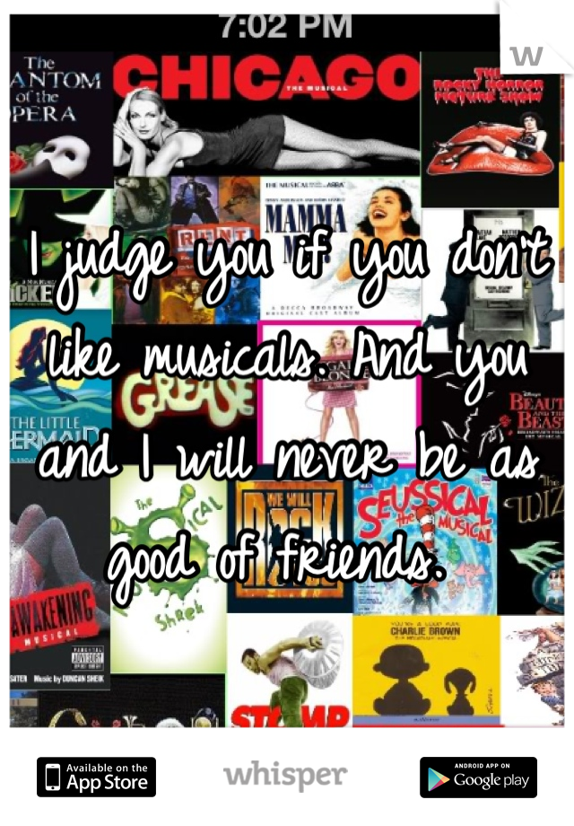 I judge you if you don't like musicals. And you and I will never be as good of friends. 