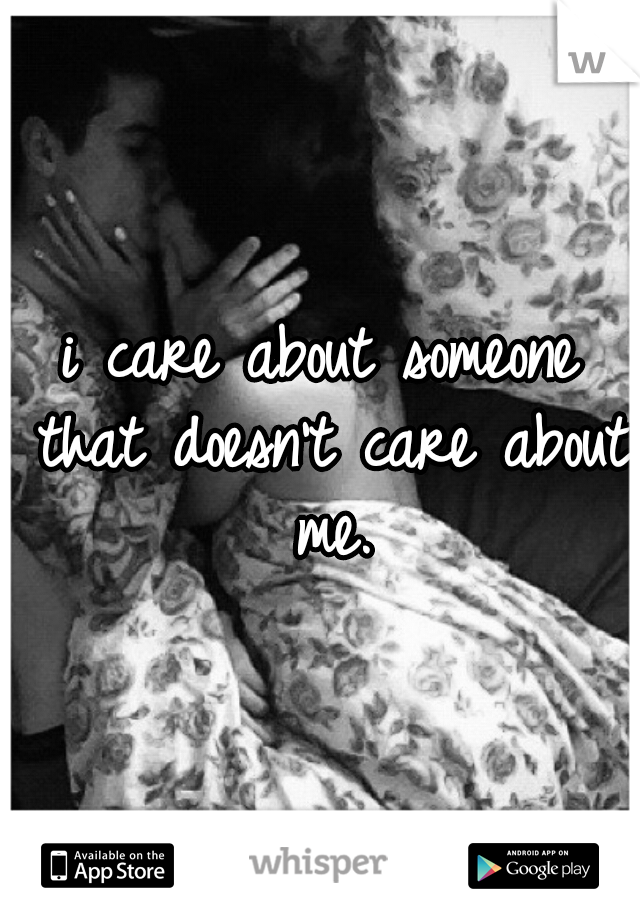 i care about someone that doesn't care about me.