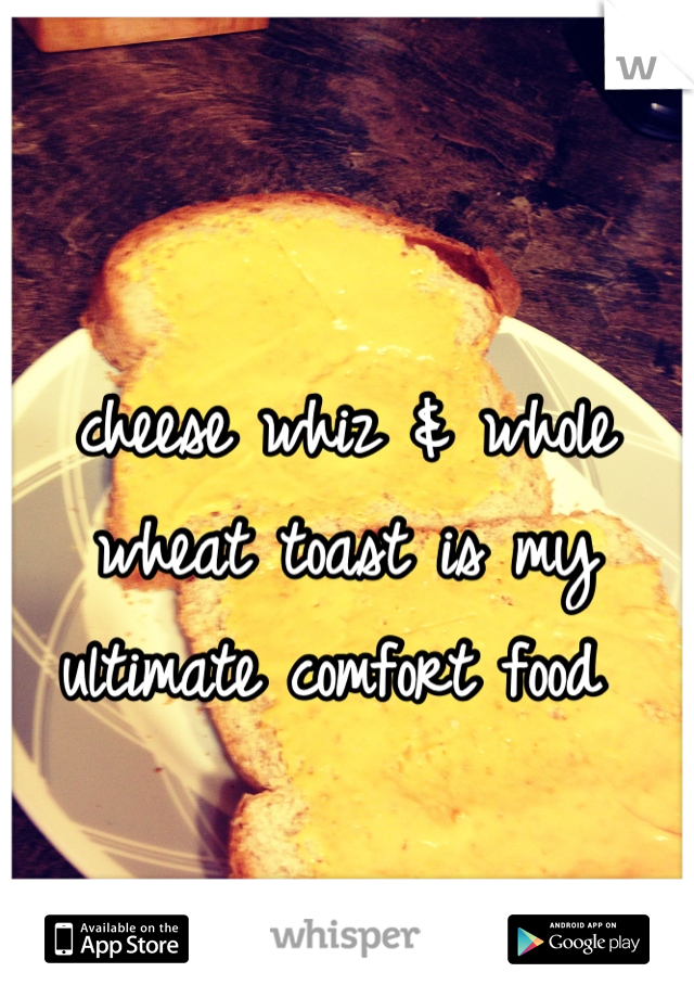 cheese whiz & whole wheat toast is my ultimate comfort food 