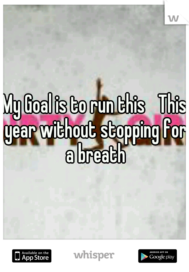My Goal is to run this 
This year without stopping for a breath