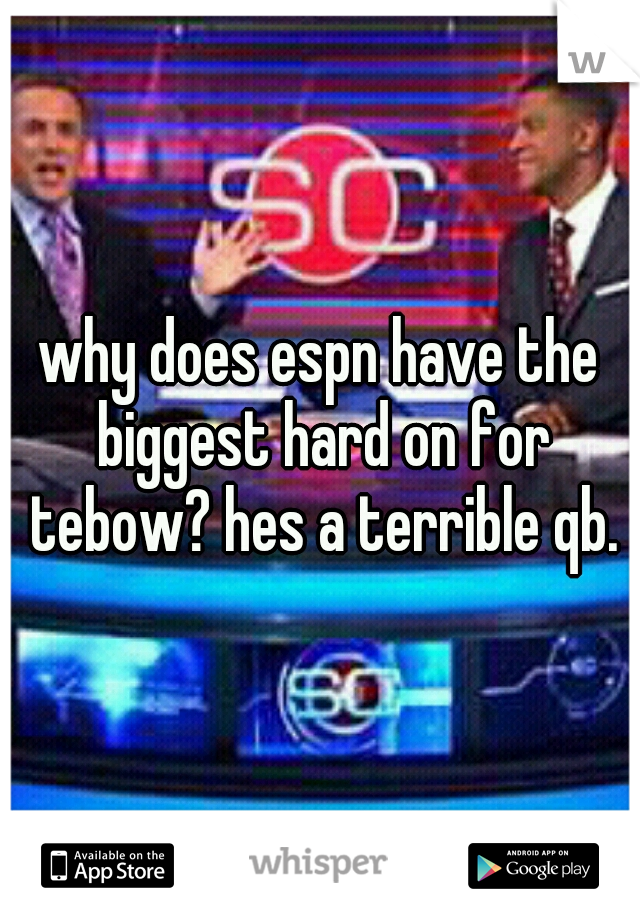 why does espn have the biggest hard on for tebow? hes a terrible qb.