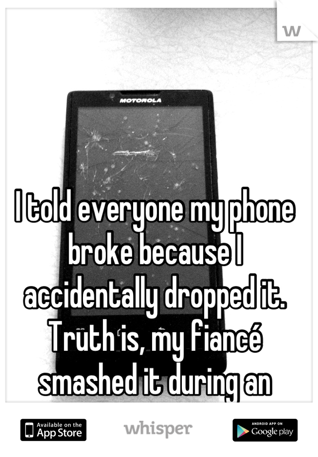 I told everyone my phone broke because I accidentally dropped it. Truth is, my fiancé smashed it during an argument...