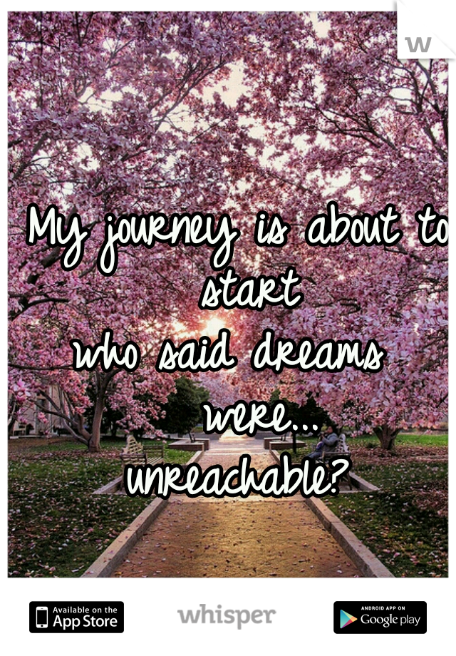  My journey is about to         start          who said dreams            were...       unreachable?