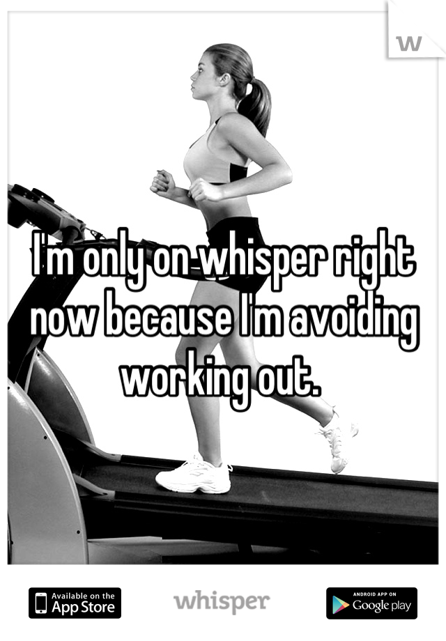 I'm only on whisper right now because I'm avoiding working out. 
