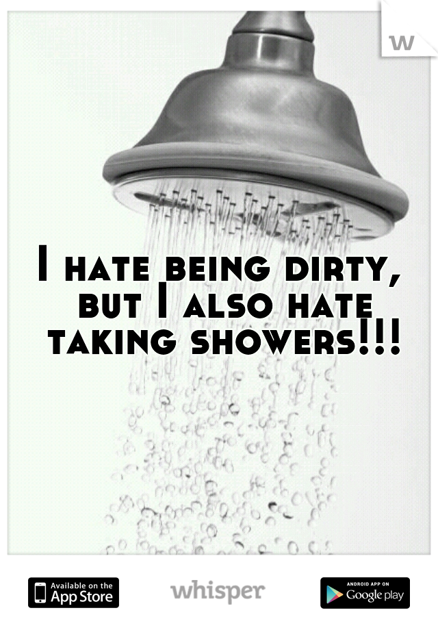 I hate being dirty, but I also hate taking showers!!!