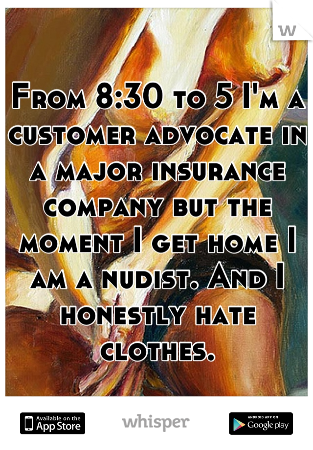 From 8:30 to 5 I'm a customer advocate in a major insurance company but the moment I get home I am a nudist. And I honestly hate clothes.