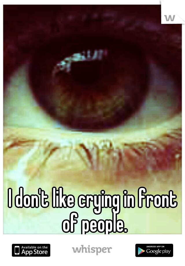 I don't like crying in front of people.